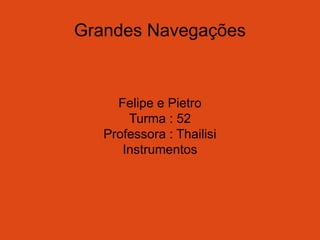 Grandes Navegações
Felipe e Pietro
Turma : 52
Professora : Thailisi
Instrumentos
 