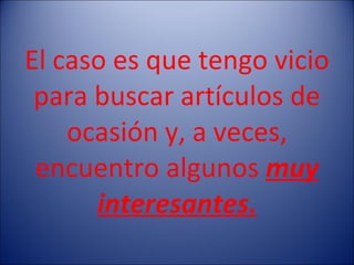El caso es que tengo vicio para buscar artículos de ocasión y, a veces, encuentro algunos  muy interesantes. 