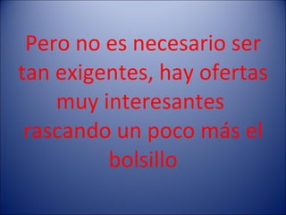 Pero no es necesario ser tan exigentes, hay ofertas muy interesantes  rascando un poco más el bolsillo 
