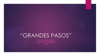 “GRANDES PASOS”
     PAULA GONZÁLEZ
    ALEXANDRA LOZANO
          11-02
 