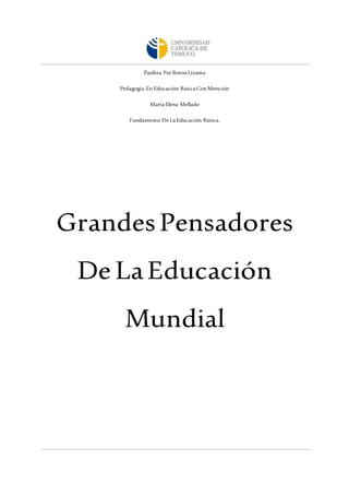 Paulina Paz Boroa Lizama
Pedagogía En Educación Básica ConMención
María Elena Mellado
Fundamento De La Educación Básica.
GrandesPensadores
De LaEducación
Mundial
 