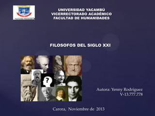 UNIVERSIDAD YACAMBÚ
VICERRECTORADO ACADÉMICO
FACULTAD DE HUMANIDADES

FILOSOFOS DEL SIGLO XXI

Autora: Yenny Rodríguez
V-13.777.778

Carora, Noviembre de 2013

 