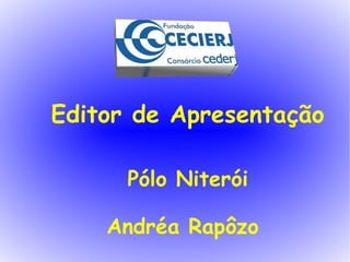 Editor de Apresentação Andréa Rapôzo Pólo Niterói 