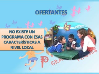 OFERTANTES
NO EXISTE UN
PROGRAMA CON ESAS
CARACTERÍSTICAS A
NIVEL LOCAL