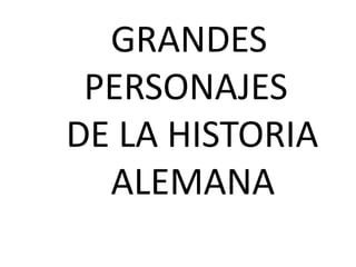 GRANDES
PERSONAJES
DE LA HISTORIA
ALEMANA
 