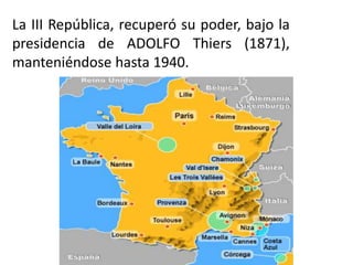 La III República, recuperó su poder, bajo la
presidencia de ADOLFO Thiers (1871),
manteniéndose hasta 1940.
 