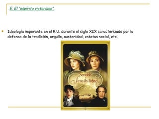 E. El “espíritu victoriano”. Ideología imperante en el R.U. durante el siglo XIX caracterizado por la defensa de la tradición, orgullo, austeridad, estatus social, etc. 