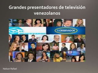 Nelson Rafael
Grandes presentadores de televisión
venezolanos
 