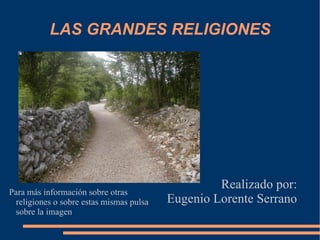 LAS GRANDES RELIGIONES Realizado por: Eugenio Lorente Serrano Para más información sobre otras religiones o sobre estas mismas pulsa sobre la imagen 