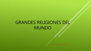 GRANDES RELIGIONES DEL
MUNDO
POR: PEDRONEL O.
 