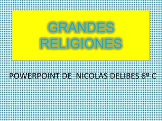GRANDES
RELIGIONES
POWERPOINT DE NICOLAS DELIBES 6º C

 