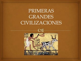 PRIMERAS 
GRANDES 
CIVILIZACIONES 
 