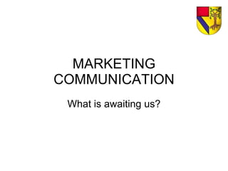 MARKETING COMMUNICATION What is awaiting us? 