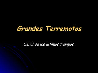 Grandes Terremotos

 Señal de los últimos tiempos.
 