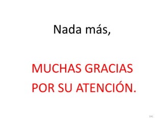 Nada más,
MUCHAS GRACIAS
POR SU ATENCIÓN.
141
 