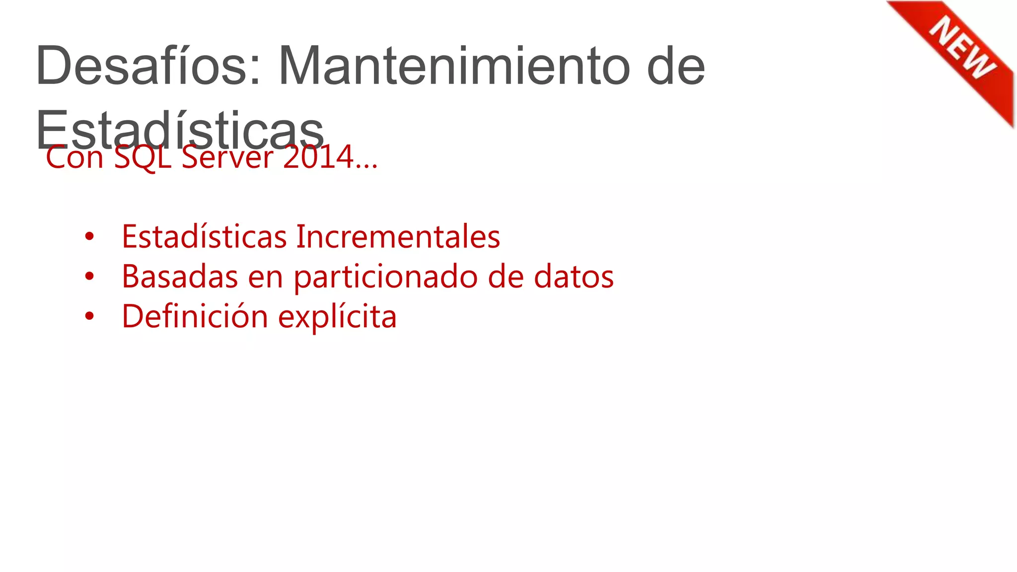 Desafíos: Mantenimiento de
EstadísticasCon SQL Server 2014…
• Estadísticas Incrementales
• Basadas en particionado de datos
• Definición explícita
 