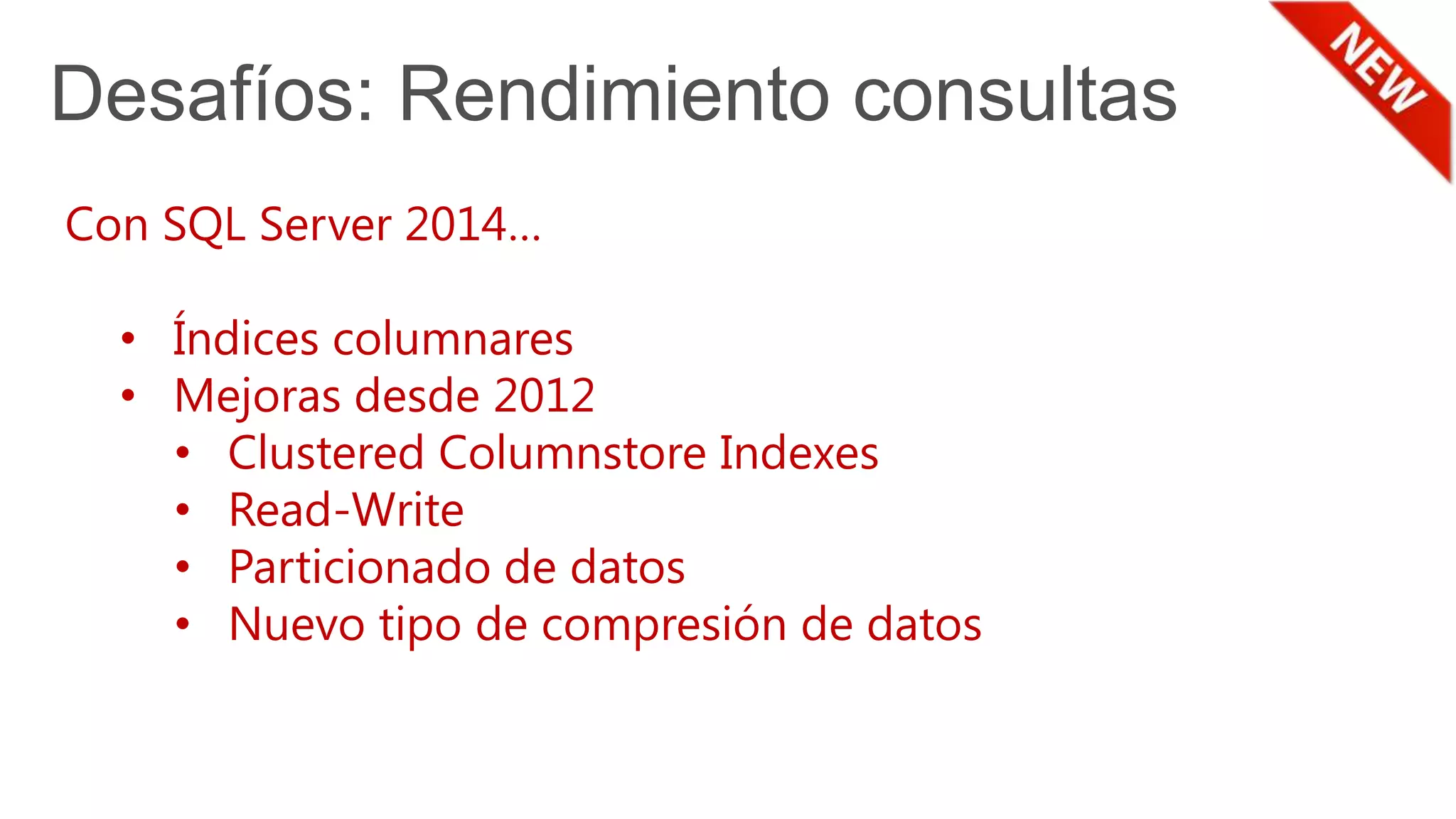 Desafíos: Rendimiento consultas
Con SQL Server 2014…
• Índices columnares
• Mejoras desde 2012
• Clustered Columnstore Indexes
• Read-Write
• Particionado de datos
• Nuevo tipo de compresión de datos
 