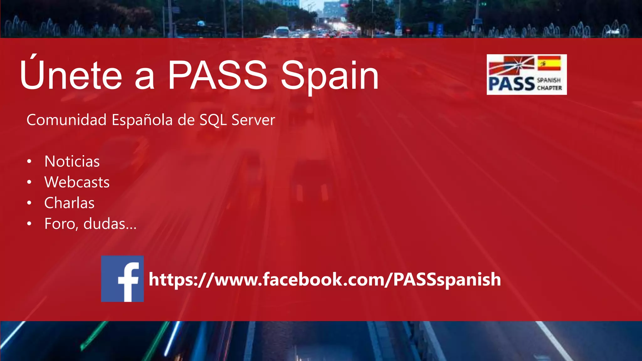 Únete a PASS Spain
Comunidad Española de SQL Server
• Noticias
• Webcasts
• Charlas
• Foro, dudas…
https://www.facebook.com/PASSspanish
 