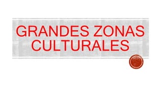 GRANDES ZONAS
CULTURALES
 