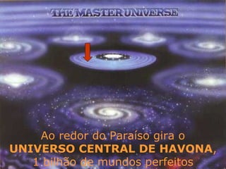 Ao redor do Paraíso gira o
UNIVERSO CENTRAL DE HAVONA,
1 bilhão de mundos perfeitos
 