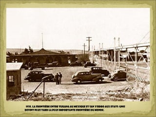 1938. La frontière entre Tijuana au Mexique et San Ysidro aux Etats-Unis
devint plus tard la plus importante frontière du monde.
 