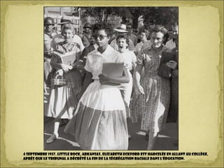 4 septembre 1957. Little Rock, Arkansas. Elizabeth Eckford est harcelée en allant au collège,
après que le tribunal a décrété la fin de la ségrégation raciale dans l'éducation.
 