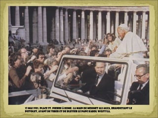 13 mai 1981. Place St. Pierre à Rome. La main de Mehmet Ali Agca, brandissant le
pistolet, avant de tirer et de blesser le pape Karol Wojtyla.
 