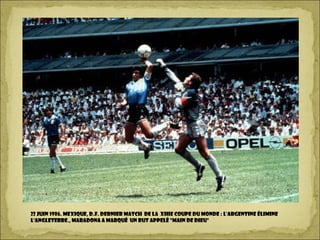 22 juin 1986. Mexique, D.F. Dernier match de la XIIIe Coupe du Monde : l'Argentine élimine
l'Angleterre., Maradona a marqué un but appelé "main de Dieu"
 
