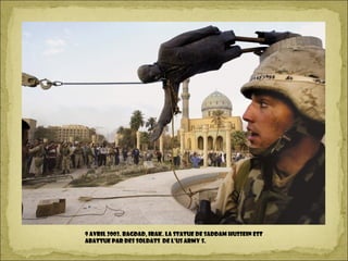 9 avril 2003. Bagdad, Irak. La statue de Saddam Hussein est
abattue par des soldats de l’US Army S.
 