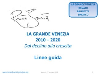 LA GRANDE VENEZIA 2010 – 2020 Dal declino alla crescita Linee guida www.renatobrunettasindaco.org Venezia 27 gennaio 2010 