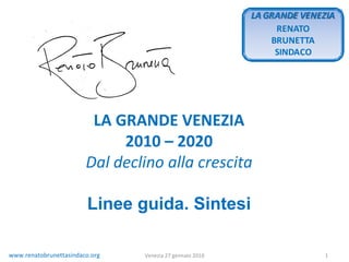 LA GRANDE VENEZIA 2010 – 2020 Dal declino alla crescita Linee guida. Sintesi www.renatobrunettasindaco.org Venezia 27 gennaio 2010 