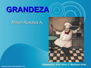GRANDEZA Milton Rosales A. Adaptación: Prof. Nora O. Martínez Arias 