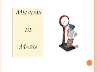MEDIDAS 
DE 
MASSA 
 