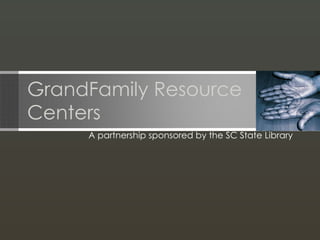 GrandFamily Resource Centers A partnership sponsored by the SC State Library 