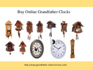 Buy Online Grandfather Clocks
http://www.grandfather-clocks-for-less.com/
 