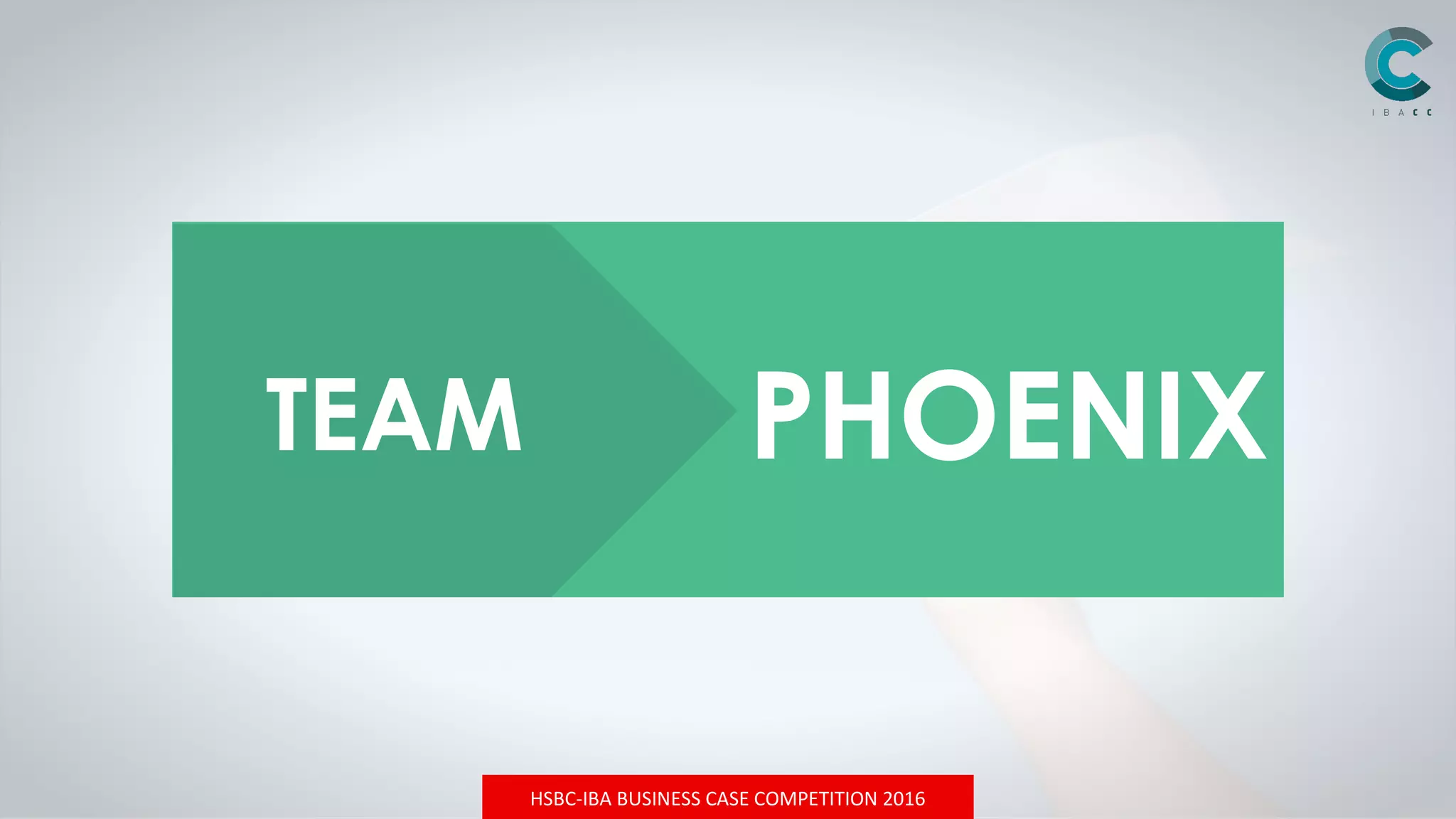 HSBC-IBA BUSINESS CASE COMPETITION 2016
TEAM PHOENIX
 
