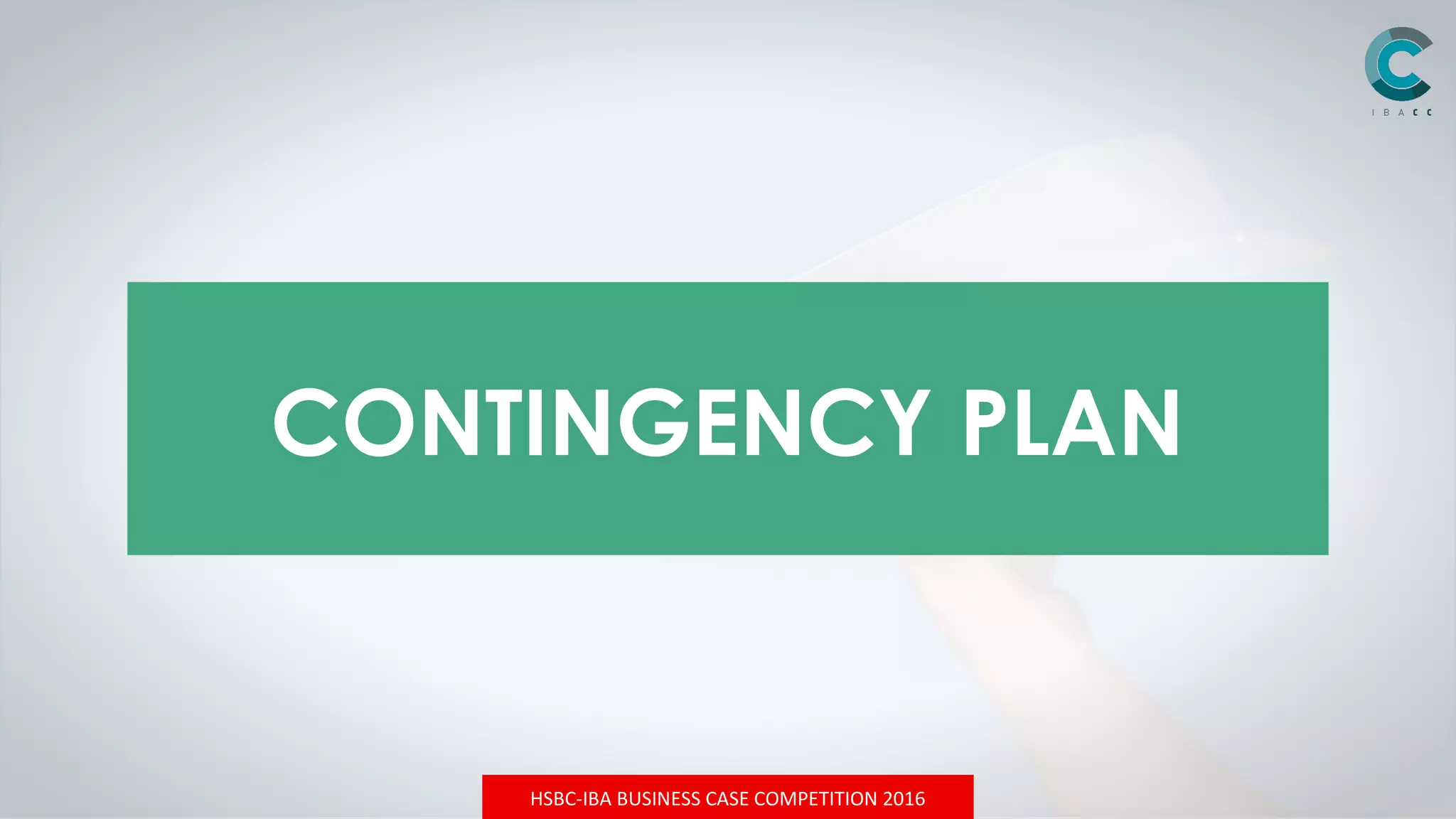 HSBC-IBA BUSINESS CASE COMPETITION 2016
CONTINGENCY PLAN
 