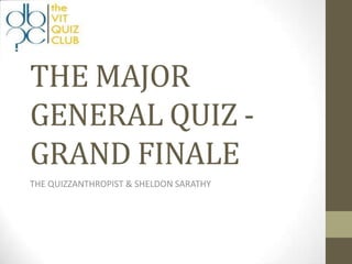 THE MAJOR
GENERAL QUIZ -
GRAND FINALE
THE QUIZZANTHROPIST & SHELDON SARATHY
 