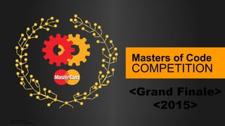 ©2015 MasterCard.
Proprietary and Confidential
©2015 MasterCard.
Proprietary and Confidential
Masters of Code
COMPETITION
<Grand Finale>
<2015>
 