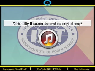 I I
Which Big B starrer featured the original song?
Quiz by SomnathQuiz by SomnathCognoscentia (Grand Finale)Cognoscentia (Grand Finale) Quo Vadis-2K17, IIFT-DelhiQuo Vadis-2K17, IIFT-Delhi
6
 
