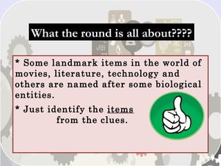 What the round is all about????What the round is all about????
* Some landmark items in the world of
movies, literature, technology and
others are named after some biological
entities.
* Just identify the items
from the clues.
 