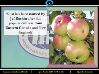 I I
What has been named by
Jef Raskin after this
popular cultivar from
Eastern Canada and New
England?
Quiz by SomnathQuiz by SomnathCognoscentia (Grand Finale)Cognoscentia (Grand Finale) Quo Vadis-2K17, IIFT-DelhiQuo Vadis-2K17, IIFT-Delhi
*
 