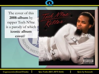I I
The cover of this
2008-album by
rapper Tech N9ne
is a parody of which
iconic album
cover?
Quiz by SomnathQuiz by SomnathCognoscentia (Grand Finale)Cognoscentia (Grand Finale) Quo Vadis-2K17, IIFT-DelhiQuo Vadis-2K17, IIFT-Delhi
4
 