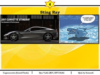 I I
Sting RaySting Ray
Quiz by SomnathQuiz by SomnathCognoscentia (Grand Finale)Cognoscentia (Grand Finale) Quo Vadis-2K17, IIFT-DelhiQuo Vadis-2K17, IIFT-Delhi
4
 