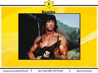 I I
RamboRambo  
Quiz by SomnathQuiz by SomnathCognoscentia (Grand Finale)Cognoscentia (Grand Finale) Quo Vadis-2K17, IIFT-DelhiQuo Vadis-2K17, IIFT-Delhi
5
 