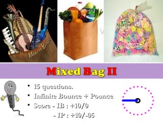 • 15 questions.15 questions.
• Infinite Bounce + Pounce.Infinite Bounce + Pounce.
• Score - IB : +10/0Score - IB : +10/0
- IP : +10/-05- IP : +10/-05
 