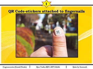 I I
QR Code-stickers attached to fingernailsQR Code-stickers attached to fingernails
  
Quiz by SomnathQuiz by SomnathCognoscentia (Grand Finale)Cognoscentia (Grand Finale) Quo Vadis-2K17, IIFT-DelhiQuo Vadis-2K17, IIFT-Delhi
1
 
