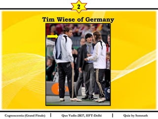 I I
Tim Wiese of GermanyTim Wiese of Germany  
Quiz by SomnathQuiz by SomnathCognoscentia (Grand Finale)Cognoscentia (Grand Finale) Quo Vadis-2K17, IIFT-DelhiQuo Vadis-2K17, IIFT-Delhi
2
 