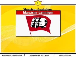 I I
Marxism-LeninismMarxism-Leninism  
Quiz by SomnathQuiz by SomnathCognoscentia (Grand Finale)Cognoscentia (Grand Finale) Quo Vadis-2K17, IIFT-DelhiQuo Vadis-2K17, IIFT-Delhi
1
 