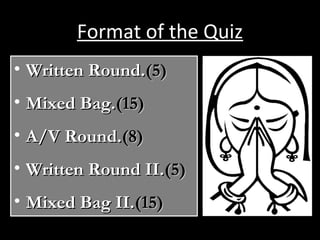 Format of the Quiz
• Written Round.Written Round.(5)(5)
• Mixed Bag.Mixed Bag.(15)(15)
• A/V Round.A/V Round.(8)(8)
• Written Round II.Written Round II.(5)(5)
• Mixed Bag II.Mixed Bag II.(15)(15)
 